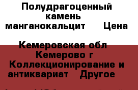 Полудрагоценный камень ( манганокальцит ) › Цена ­ 100-250-600 - Кемеровская обл., Кемерово г. Коллекционирование и антиквариат » Другое   